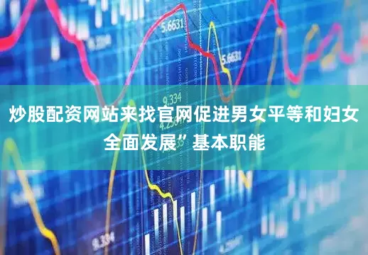 炒股配资网站来找官网促进男女平等和妇女全面发展”基本职能