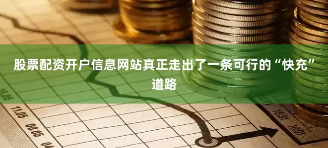 股票配资开户信息网站真正走出了一条可行的“快充”道路