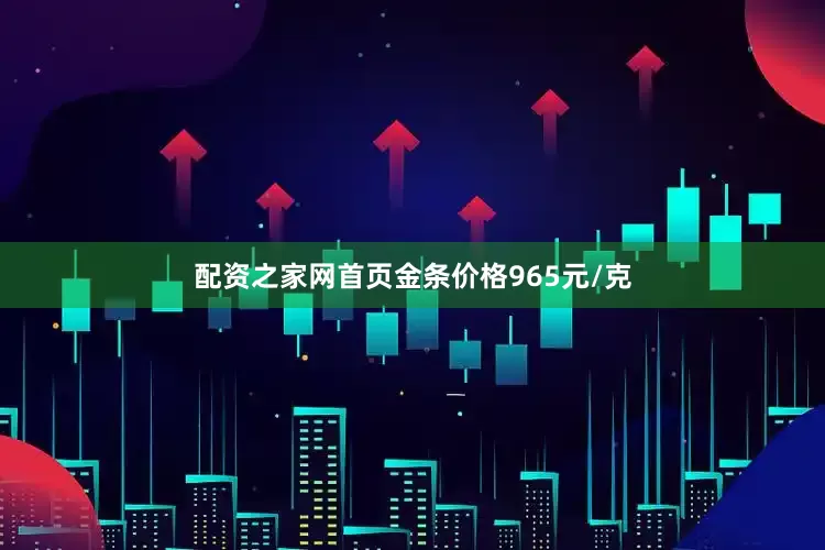配资之家网首页金条价格965元/克