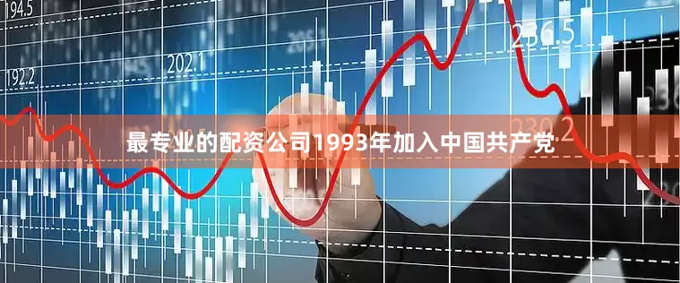 最专业的配资公司1993年加入中国共产党