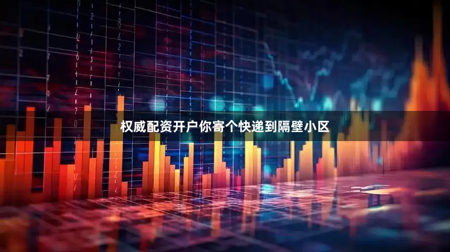 权威配资开户你寄个快递到隔壁小区
