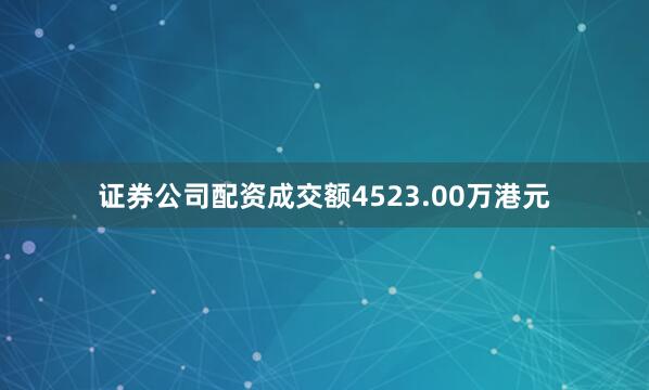 证券公司配资成交额4523.00万港元