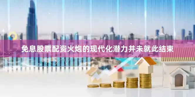免息股票配资火炮的现代化潜力并未就此结束