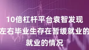 10倍杠杆平台袁智发现一半左右毕业生存在暂缓就业的情况