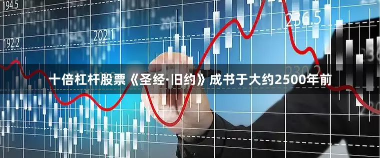 十倍杠杆股票《圣经·旧约》成书于大约2500年前