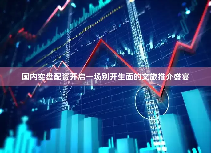 国内实盘配资开启一场别开生面的文旅推介盛宴