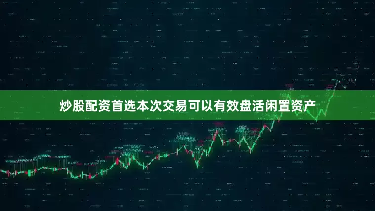 炒股配资首选　　本次交易可以有效盘活闲置资产