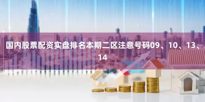 国内股票配资实盘排名本期二区注意号码09、10、13、14
