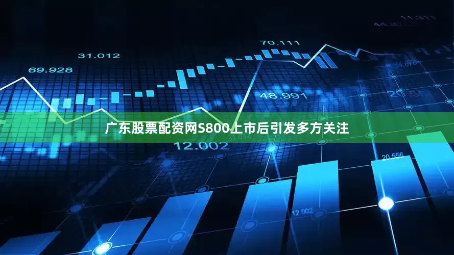 广东股票配资网S800上市后引发多方关注