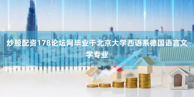 炒股配资178论坛网毕业于北京大学西语系德国语言文学专业