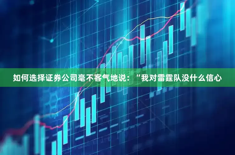 如何选择证券公司毫不客气地说：“我对雷霆队没什么信心