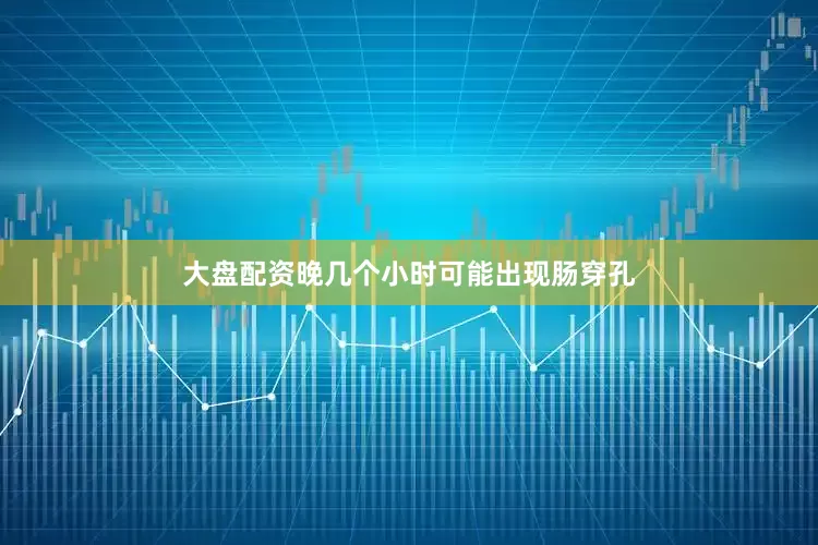 大盘配资晚几个小时可能出现肠穿孔