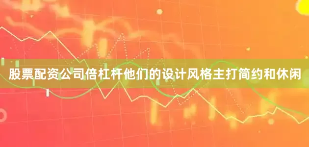 股票配资公司倍杠杆他们的设计风格主打简约和休闲