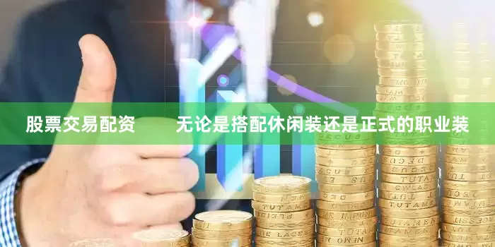 股票交易配资        无论是搭配休闲装还是正式的职业装