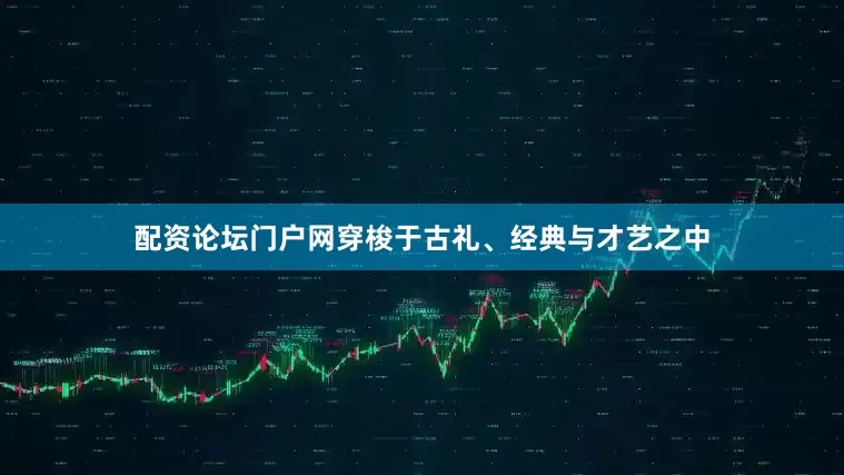 配资论坛门户网穿梭于古礼、经典与才艺之中