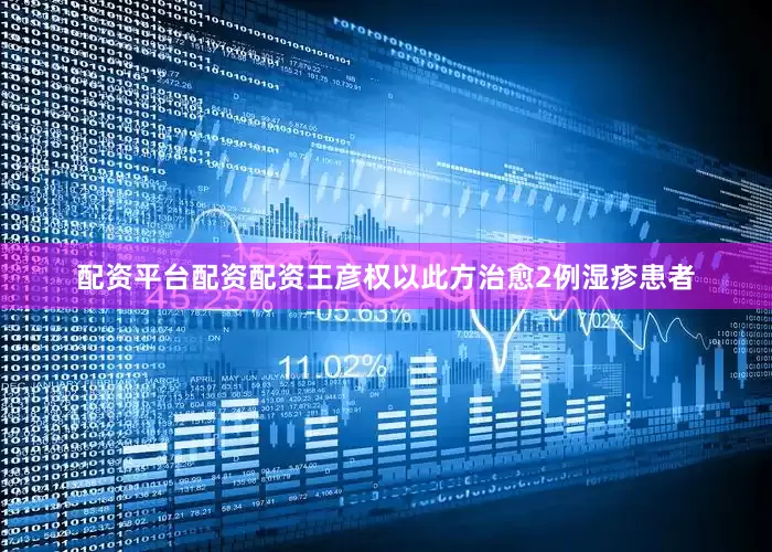 配资平台配资配资王彦权以此方治愈2例湿疹患者