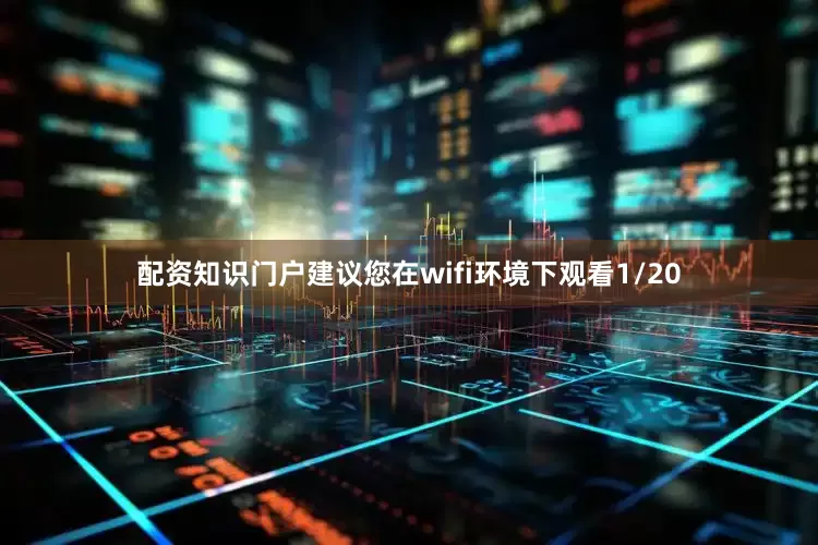 配资知识门户建议您在wifi环境下观看1/20