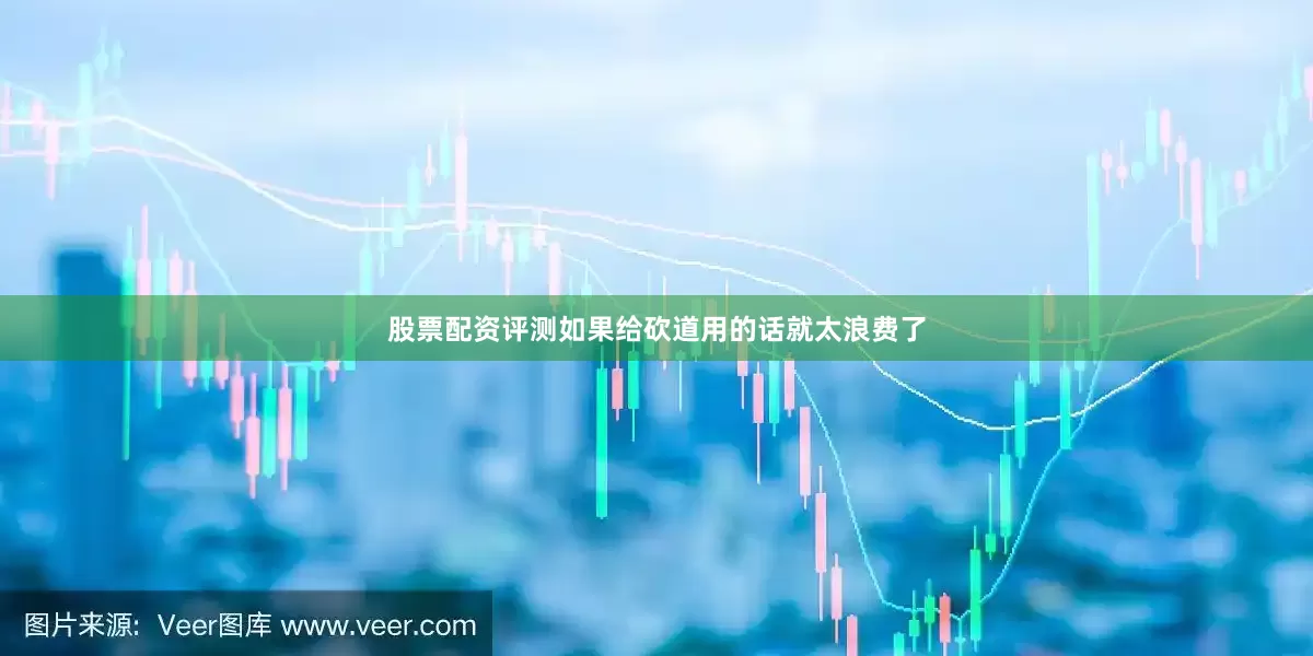 股票配资评测如果给砍道用的话就太浪费了