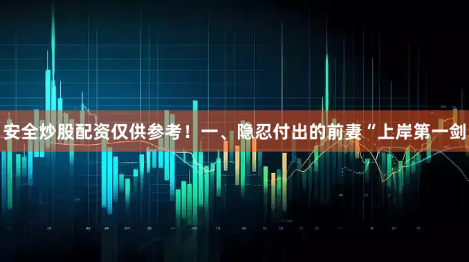 安全炒股配资仅供参考！一、隐忍付出的前妻“上岸第一剑