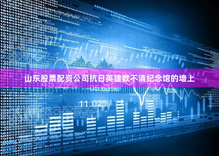 山东股票配资公司抗日英雄数不清纪念馆的墙上