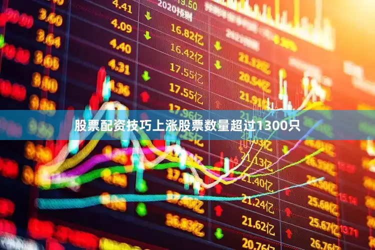 股票配资技巧上涨股票数量超过1300只