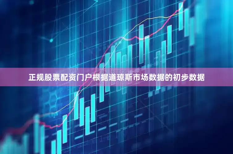 正规股票配资门户根据道琼斯市场数据的初步数据