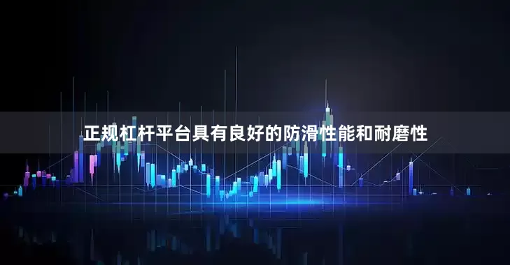 正规杠杆平台具有良好的防滑性能和耐磨性