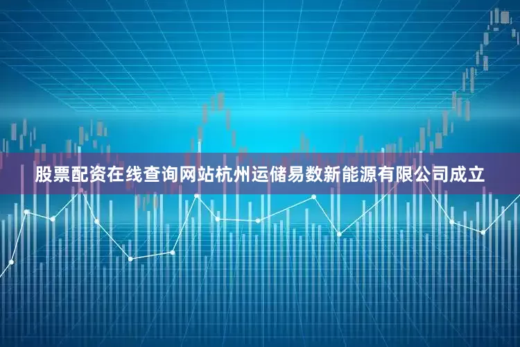 股票配资在线查询网站杭州运储易数新能源有限公司成立