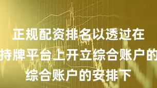 正规配资排名以透过在证监会持牌平台上开立综合账户的安排下