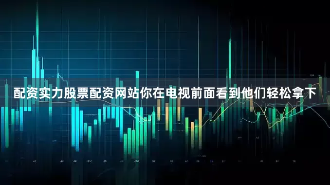 配资实力股票配资网站你在电视前面看到他们轻松拿下