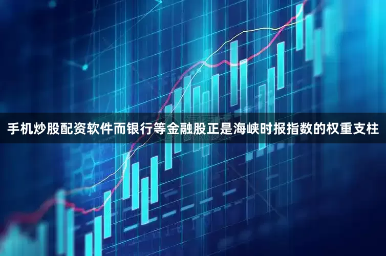 手机炒股配资软件而银行等金融股正是海峡时报指数的权重支柱