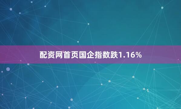 配资网首页国企指数跌1.16%
