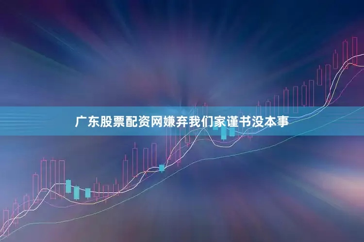 广东股票配资网嫌弃我们家谨书没本事