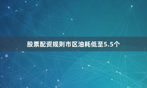 股票配资规则市区油耗低至5.5个