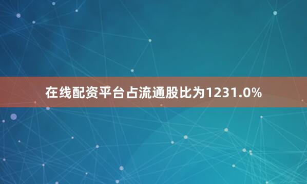 在线配资平台占流通股比为1231.0%