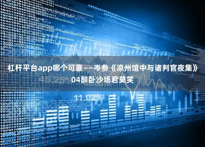 杠杆平台app哪个可靠——岑参《凉州馆中与诸判官夜集》04醉卧沙场君莫笑