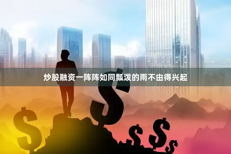 炒股融资一阵阵如同瓢泼的雨不由得兴起
