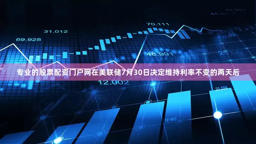 专业的股票配资门户网在美联储7月30日决定维持利率不变的两天后