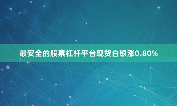 最安全的股票杠杆平台　　现货白银涨0.80%