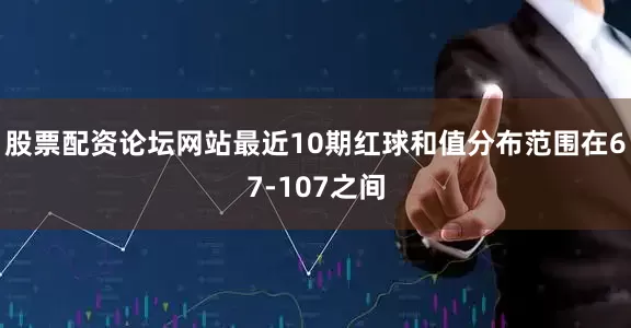 股票配资论坛网站最近10期红球和值分布范围在67-107之间