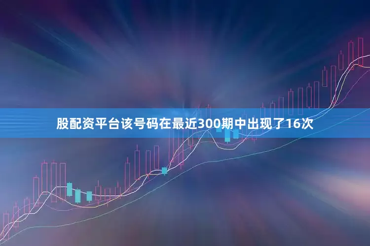 股配资平台该号码在最近300期中出现了16次