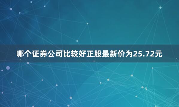 哪个证券公司比较好正股最新价为25.72元