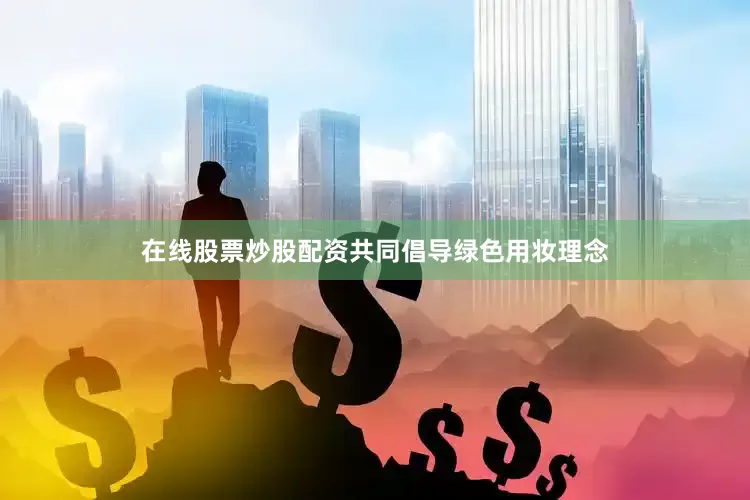 在线股票炒股配资共同倡导绿色用妆理念