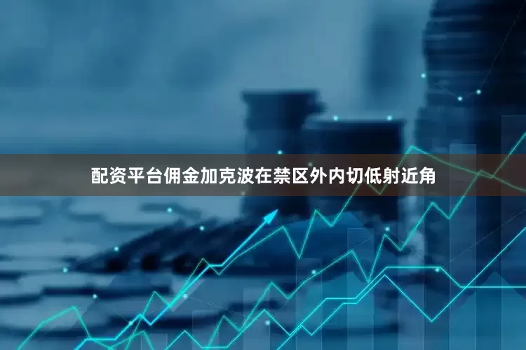 配资平台佣金加克波在禁区外内切低射近角