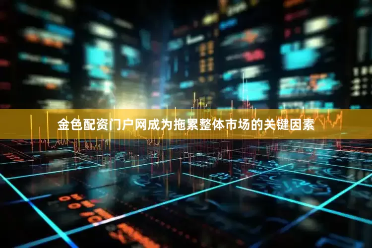 金色配资门户网成为拖累整体市场的关键因素
