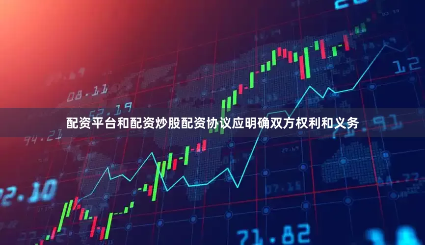 配资平台和配资炒股配资协议应明确双方权利和义务
