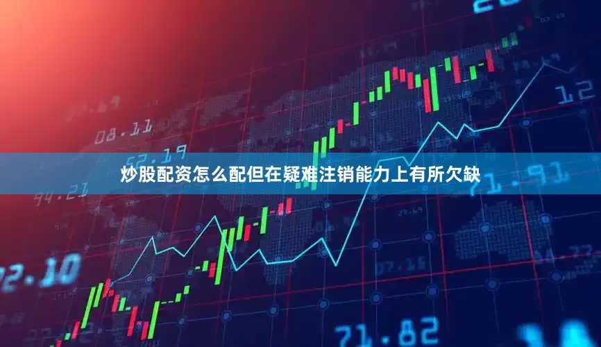 炒股配资怎么配但在疑难注销能力上有所欠缺