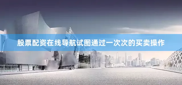 股票配资在线导航试图通过一次次的买卖操作