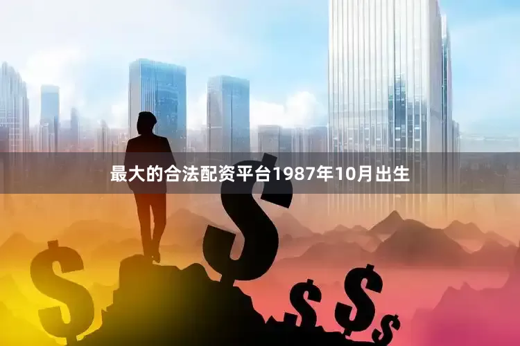 最大的合法配资平台1987年10月出生