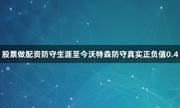 股票做配资防守生涯至今沃特森防守真实正负值0.4